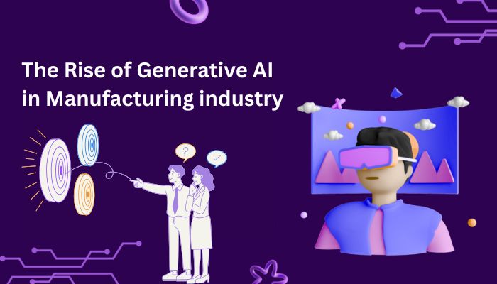 Rise of Generative AI in Manufacturing industry Rise of Generative AI in Manufacturing industry